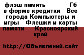 флэш-память   16 - 64 Гб в форме кредитки - Все города Компьютеры и игры » Флешки и карты памяти   . Красноярский край